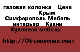 газовая колонка › Цена ­ 3 500 - Крым, Симферополь Мебель, интерьер » Кухни. Кухонная мебель   
